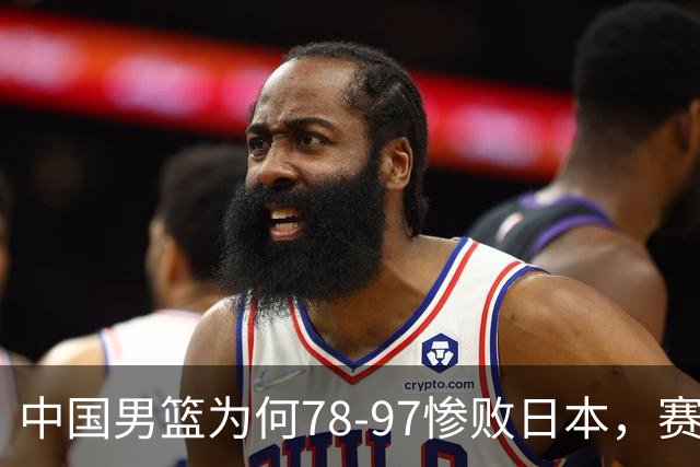 中国男篮为何78-97惨败日本，赛后郭士强毫不客气说出原因，很清醒也很无奈
