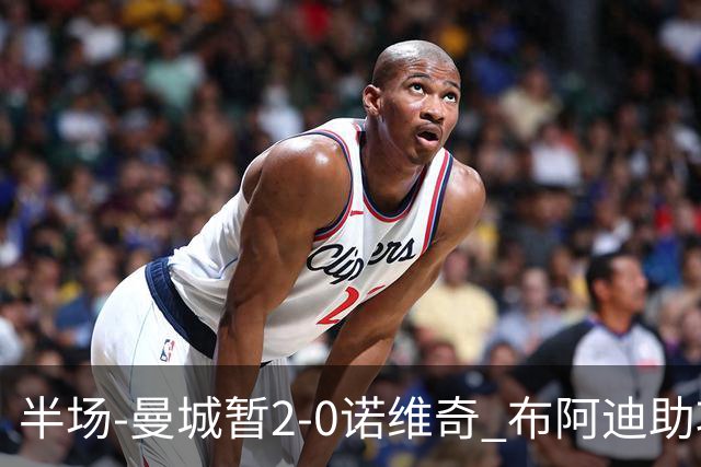 半场-曼城暂2-0诺维奇 布阿迪助攻谢尔基单刀破门 17岁桑巴破门